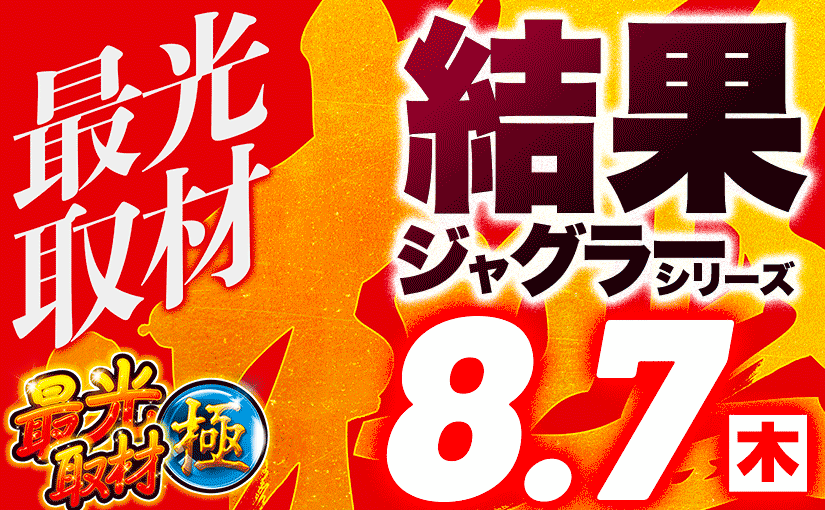 8/7最光取材極 ジャグラーシリーズ