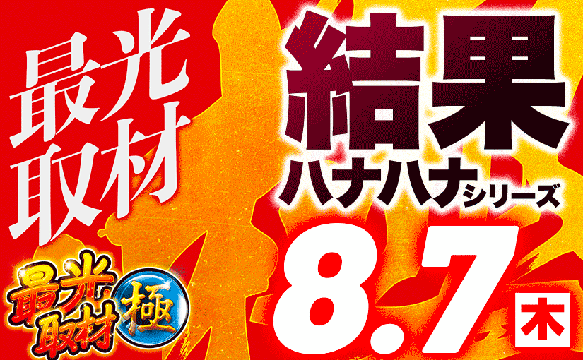 8/7最光取材極 ハナハナシリーズ