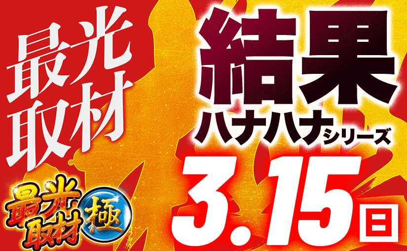 3/15最光取材極 ハナハナシリーズ